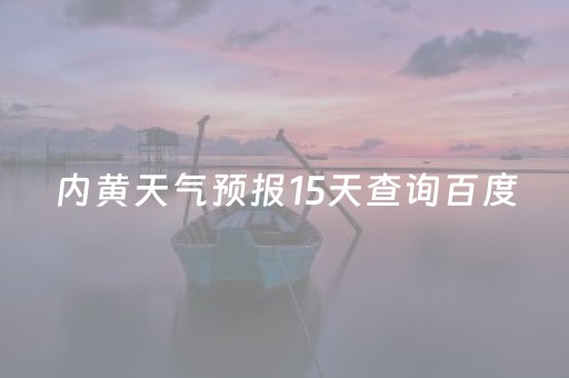 内黄天气预报15天查询百度（内黄天气预报内黄天气预报一周,15）