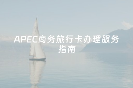 APEC商务旅行卡办理服务指南