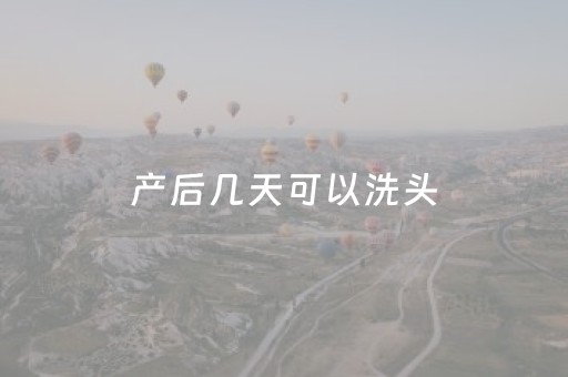 产后几天可以洗头（破腹产后几天可以洗头）