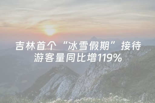 吉林首个“冰雪假期”接待游客量同比增119%