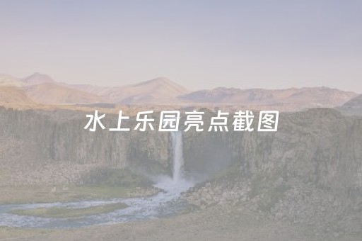 水上乐园亮点截图（水上乐园全景图）