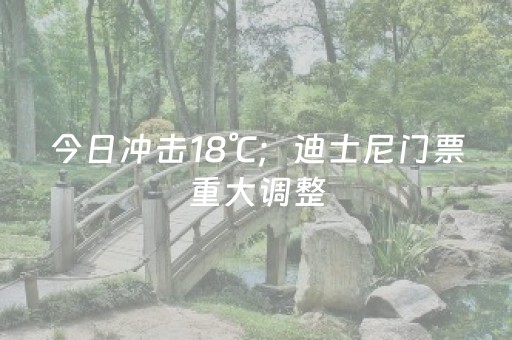 今日冲击18℃；迪士尼门票重大调整