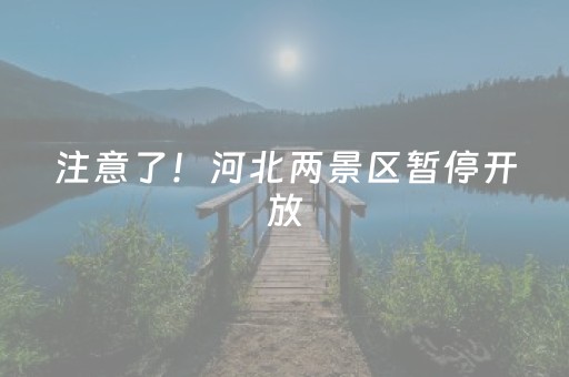 注意了！河北两景区暂停开放，时间确定