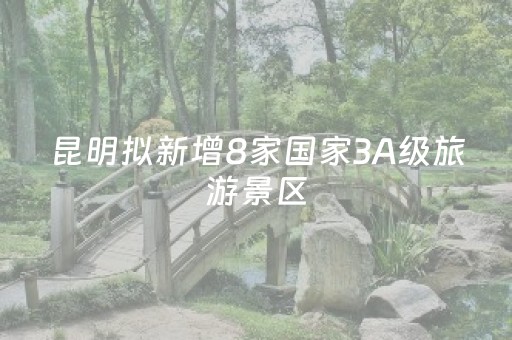 昆明拟新增8家国家3A级旅游景区