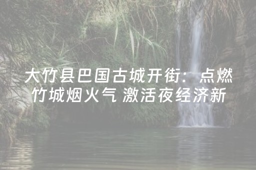大竹县巴国古城开街：点燃竹城烟火气 激活夜经济新引擎