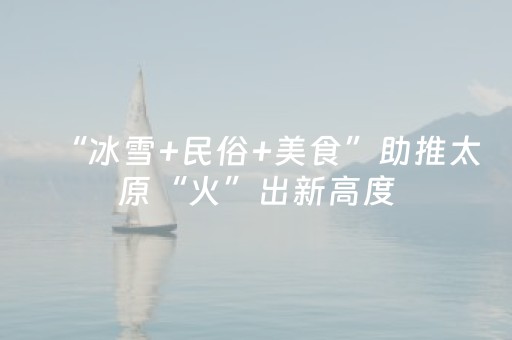 “冰雪+民俗+美食”助推太原“火”出新高度