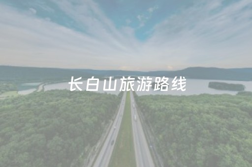 长白山旅游路线（南通到长白山旅游路线）