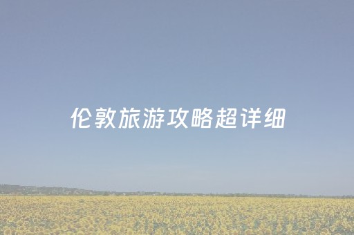 伦敦旅游攻略超详细（伦敦旅游指南）