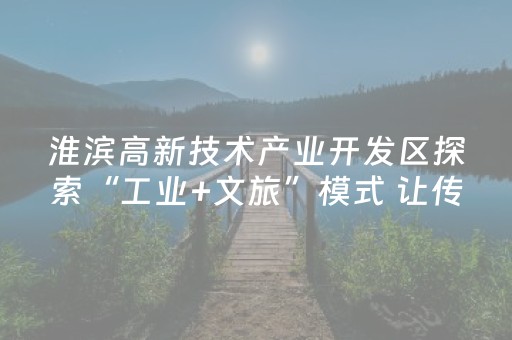 淮滨高新技术产业开发区探索“工业+文旅”模式 让传统工业区变身网红打卡地