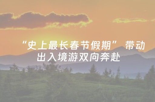 “史上最长春节假期” 带动出入境游双向奔赴