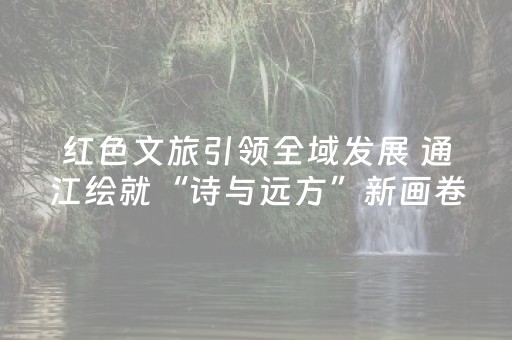 红色文旅引领全域发展 通江绘就“诗与远方”新画卷