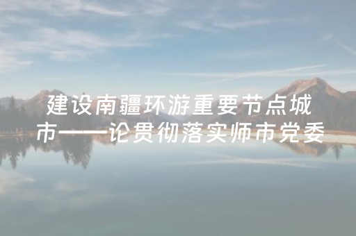 建设南疆环游重要节点城市——论贯彻落实师市党委八届十次全会精神