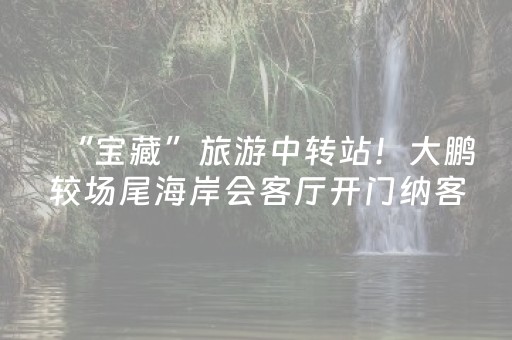 “宝藏”旅游中转站！大鹏较场尾海岸会客厅开门纳客