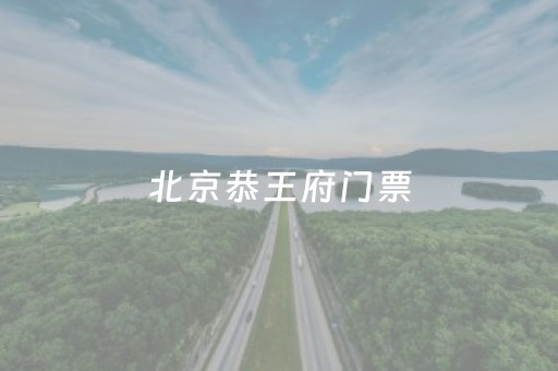 北京恭王府门票（北京恭王府门票预约）