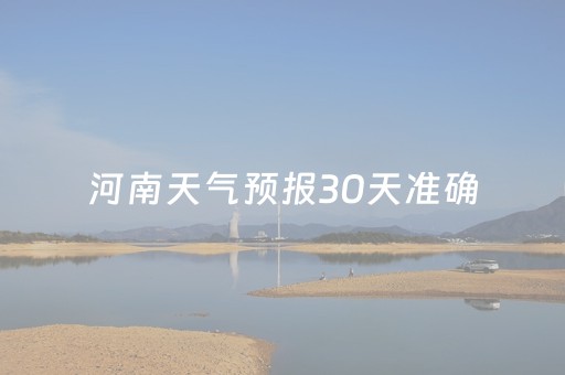 河南天气预报30天准确（河南天气预报30天准确 一个月信阳）