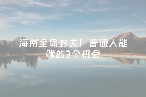 海南全岛封关！普通人能赚的3个机会，第2个零成本上手