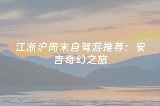 江浙沪周末自驾游推荐：安吉奇幻之旅，解锁秋冬浪漫新玩法