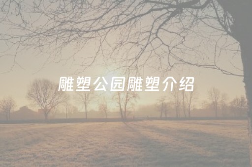 雕塑公园雕塑介绍（静安雕塑公园雕塑介绍）