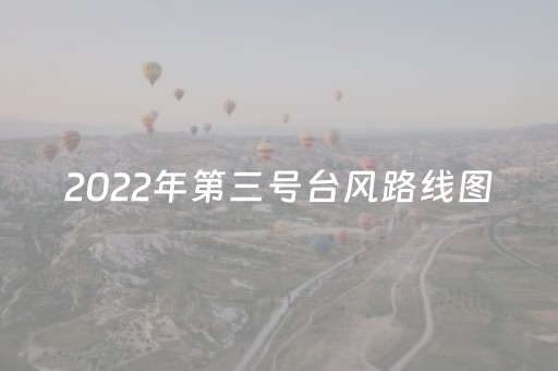 2022年第三号台风路线图（2023
第三号台风路线图）