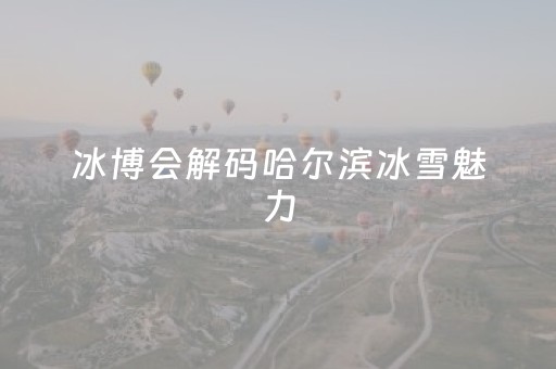 冰博会解码哈尔滨冰雪魅力