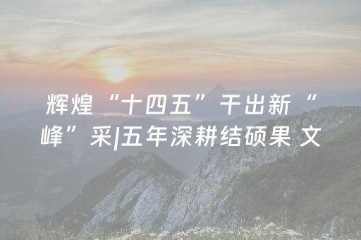 辉煌“十四五”干出新“峰”采|五年深耕结硕果 文旅融合谱新篇