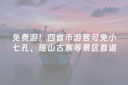 免费游！四省市游客可免小七孔、瑶山古寨等景区首道门票