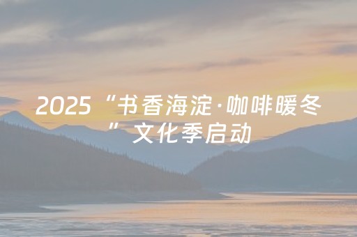 2025“书香海淀·咖啡暖冬”文化季启动