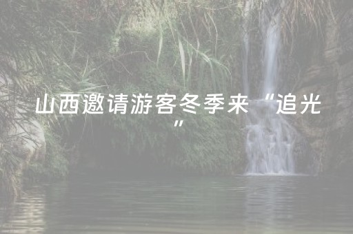 山西邀请游客冬季来“追光”