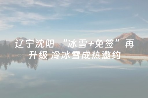 辽宁沈阳 “冰雪+免签”再升级 冷冰雪成热邀约