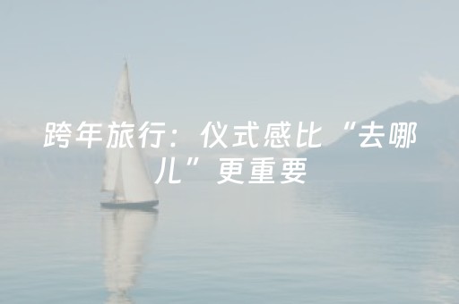 跨年旅行：仪式感比“去哪儿”更重要