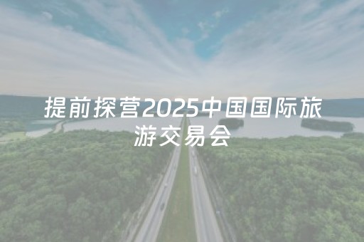 提前探营2025中国国际旅游交易会