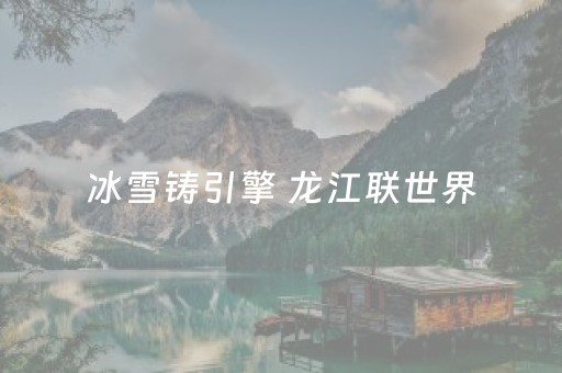 冰雪铸引擎 龙江联世界