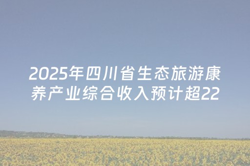 2025年四川省生态旅游康养产业综合收入预计超2200亿元丨关注“天府森林四库”⑤
