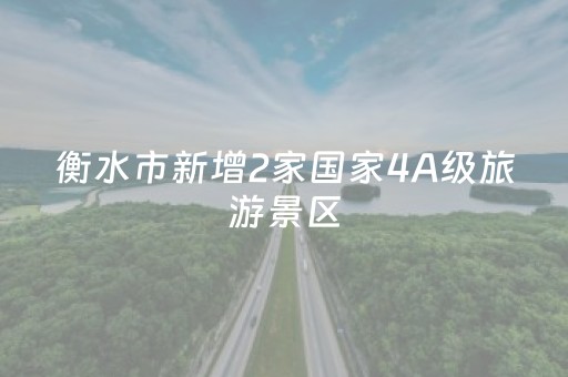 衡水市新增2家国家4A级旅游景区