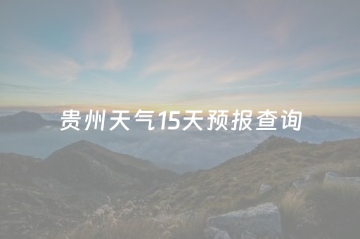 贵州天气15天预报查询（贵州天气15天气预报）