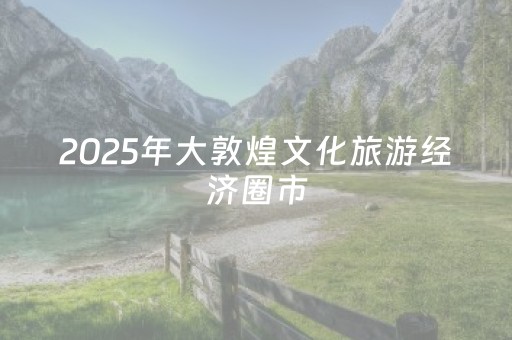 2025年大敦煌文化旅游经济圈市（区）文旅产业发展调研座谈会召开
