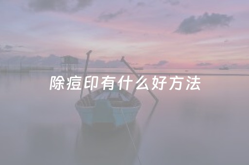 除痘印有什么好方法（除痘印的方法）