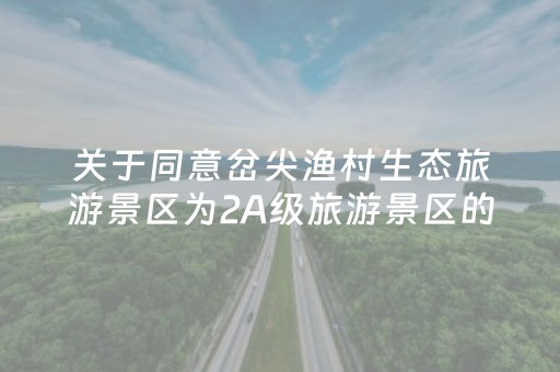 关于同意岔尖渔村生态旅游景区为2A级旅游景区的公示
