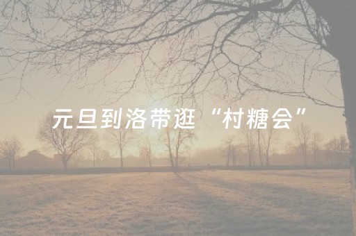 元旦到洛带逛“村糖会”