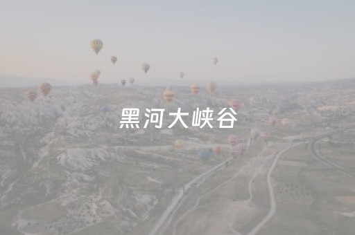 黑河大峡谷（黑河大峡谷海拔多少）