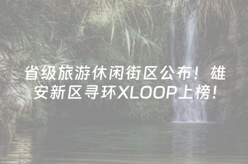 省级旅游休闲街区公布！雄安新区寻环XLOOP上榜！