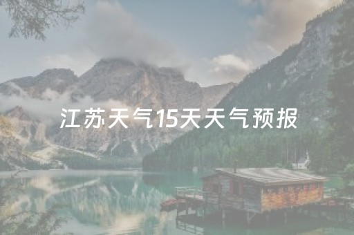 江苏天气15天天气预报（江苏省15天天气）