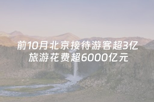 前10月北京接待游客超3亿 旅游花费超6000亿元