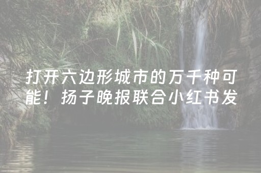 打开六边形城市的万千种可能！扬子晚报联合小红书发布南京观察报告