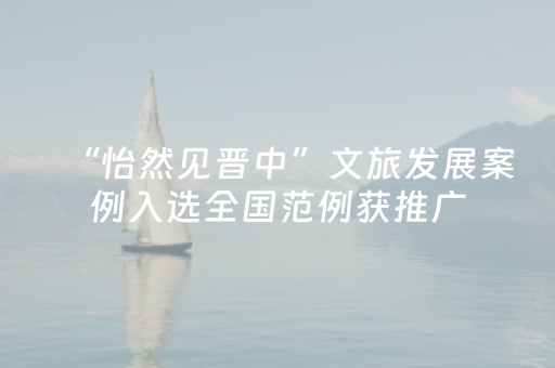 “怡然见晋中”文旅发展案例入选全国范例获推广