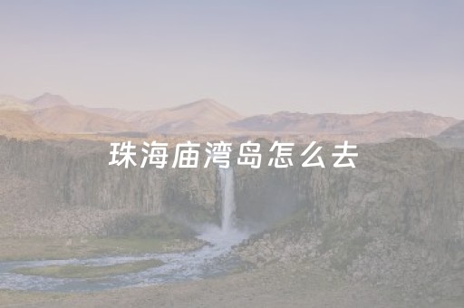 珠海庙湾岛怎么去（去珠海庙湾岛旅游自由行）