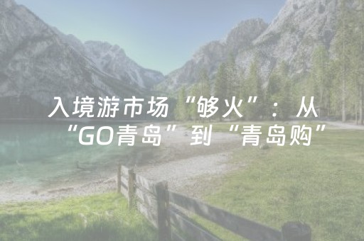 入境游市场“够火”：从“GO青岛”到“青岛购”
