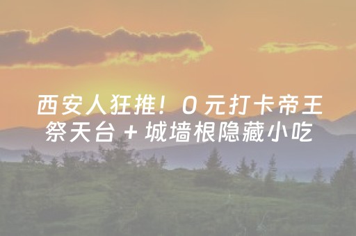 西安人狂推！0 元打卡帝王祭天台 + 城墙根隐藏小吃，本地人每周必冲