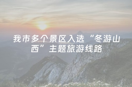 我市多个景区入选“冬游山西”主题旅游线路