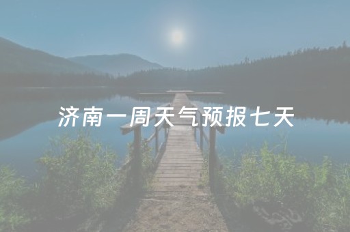 济南一周天气预报七天（济南一周天气预报七天查询）